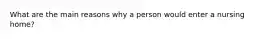 What are the main reasons why a person would enter a nursing home?