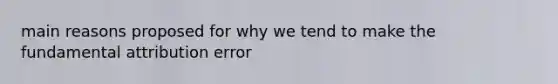 main reasons proposed for why we tend to make the fundamental attribution error