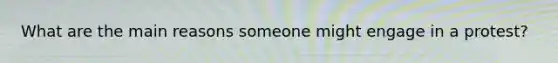 What are the main reasons someone might engage in a protest?