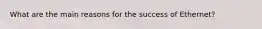 What are the main reasons for the success of Ethernet?