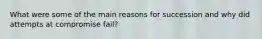 What were some of the main reasons for succession and why did attempts at compromise fail?