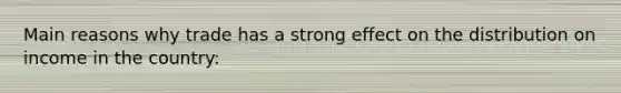 Main reasons why trade has a strong effect on the distribution on income in the country: