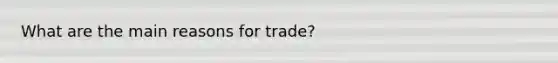 What are the main reasons for trade?