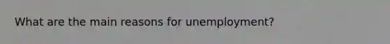 What are the main reasons for unemployment?