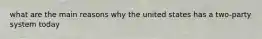 what are the main reasons why the united states has a two-party system today