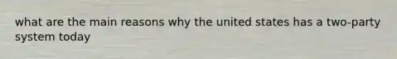 what are the main reasons why the united states has a two-party system today