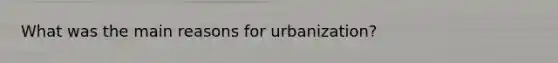 What was the main reasons for urbanization?