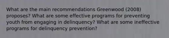 What are the main recommendations Greenwood (2008) proposes? What are some effective programs for preventing youth from engaging in delinquency? What are some ineffective programs for delinquency prevention?