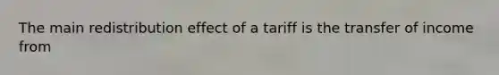 The main redistribution effect of a tariff is the transfer of income from