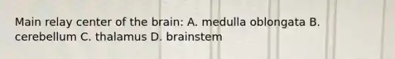 Main relay center of the brain: A. medulla oblongata B. cerebellum C. thalamus D. brainstem