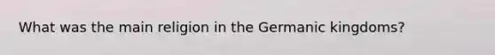 What was the main religion in the Germanic kingdoms?