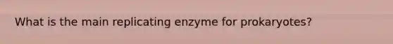 What is the main replicating enzyme for prokaryotes?