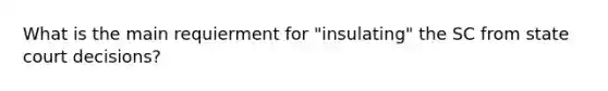 What is the main requierment for "insulating" the SC from state court decisions?