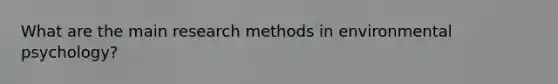 What are the main research methods in environmental psychology?