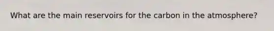 What are the main reservoirs for the carbon in the atmosphere?