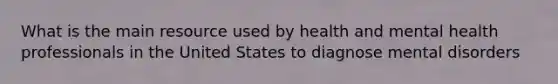 What is the main resource used by health and mental health professionals in the United States to diagnose mental disorders