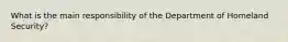 What is the main responsibility of the Department of Homeland Security?