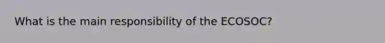 What is the main responsibility of the ECOSOC?