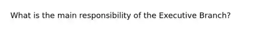 What is the main responsibility of the Executive Branch?