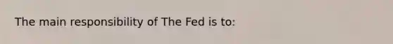 The main responsibility of The Fed is to: