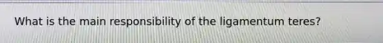 What is the main responsibility of the ligamentum teres?