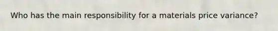 Who has the main responsibility for a materials price variance?