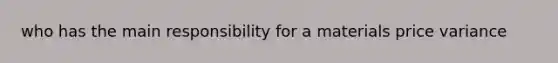 who has the main responsibility for a materials price variance