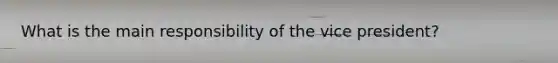 What is the main responsibility of the vice president?