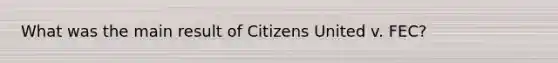 What was the main result of Citizens United v. FEC?