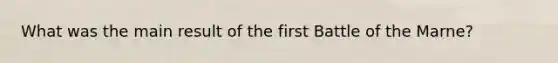 What was the main result of the first Battle of the Marne?
