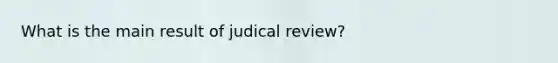 What is the main result of judical review?