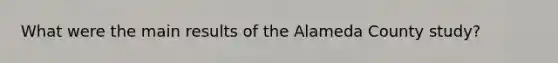 What were the main results of the Alameda County study?