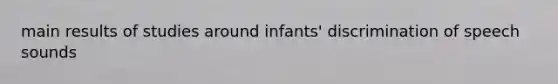 main results of studies around infants' discrimination of speech sounds