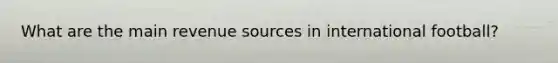 What are the main revenue sources in international football?