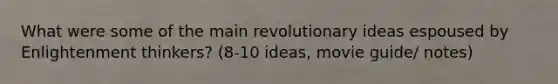 What were some of the main revolutionary ideas espoused by Enlightenment thinkers? (8-10 ideas, movie guide/ notes)