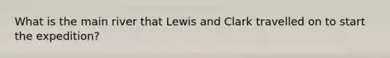 What is the main river that Lewis and Clark travelled on to start the expedition?