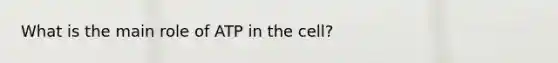 What is the main role of ATP in the cell?