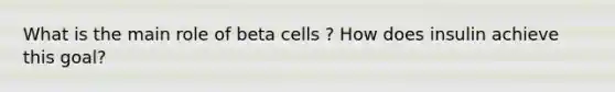 What is the main role of beta cells ? How does insulin achieve this goal?