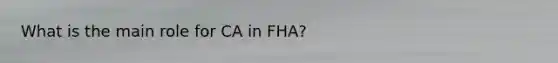 What is the main role for CA in FHA?