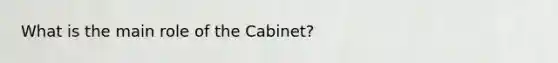 What is the main role of the Cabinet?