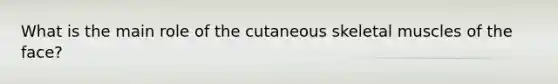 What is the main role of the cutaneous skeletal muscles of the face?