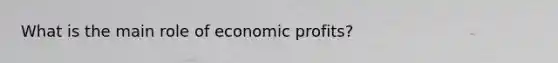 What is the main role of economic profits?