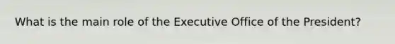 What is the main role of the Executive Office of the President?