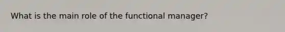 What is the main role of the functional manager?