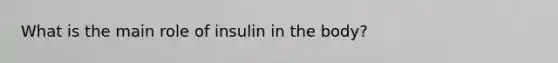 What is the main role of insulin in the body?