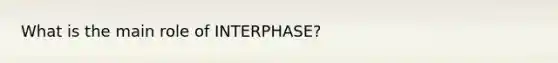 What is the main role of INTERPHASE?