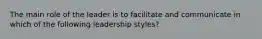 The main role of the leader is to facilitate and communicate in which of the following leadership styles?