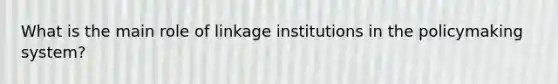 What is the main role of linkage institutions in the policymaking system?