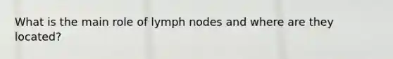 What is the main role of lymph nodes and where are they located?