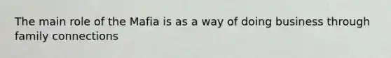 The main role of the Mafia is as a way of doing business through family connections